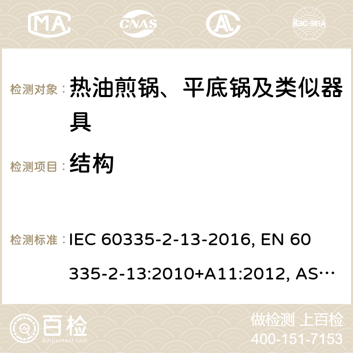 结构 家用和类似用途电器 安全 第2-13部分:热油煎锅、平底锅及类似器具的特殊要求 IEC 60335-2-13-2016, 
EN 60335-2-13:2010+A11:2012, AS/NZS 60335.2.13:2017 22