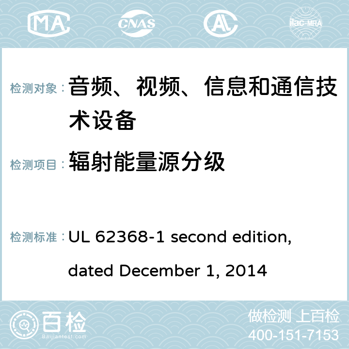 辐射能量源分级 UL 62368-1 音频、视频、信息和通信技术设备第 1 部分：安全要求  second edition, dated December 1, 2014 10.2