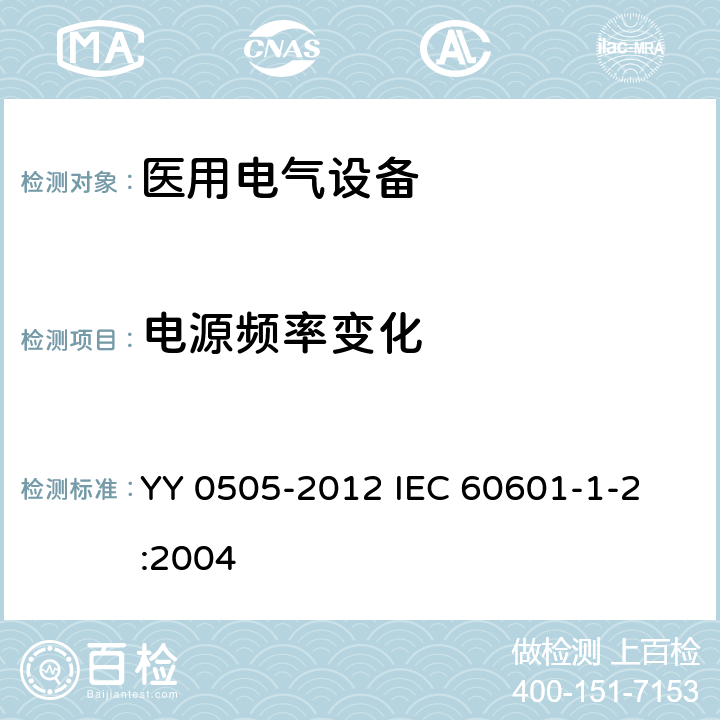 电源频率变化 医用电气设备 第1-2部分：安全通用要求并列标准:电磁兼容要求和试验 YY 0505-2012 
IEC 60601-1-2:2004