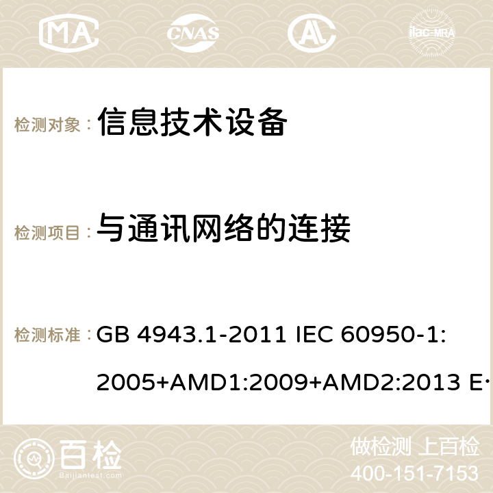 与通讯网络的连接 信息技术设备 安全 第1部分 通用要求 GB 4943.1-2011 IEC 60950-1:2005+AMD1:2009+AMD2:2013 EN 60950-1:2006+A11:2009+A1:2010+ A12:2011+AC:2011+A2:2013 第6章节