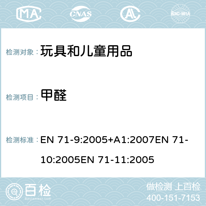 甲醛 玩具安全 第9部分 有机化合物：要求玩具安全 第10部分 样品制备和提取玩具安全 第11部分 有机化合物 分析方法 EN 71-9:2005+A1:2007
EN 71-10:2005
EN 71-11:2005