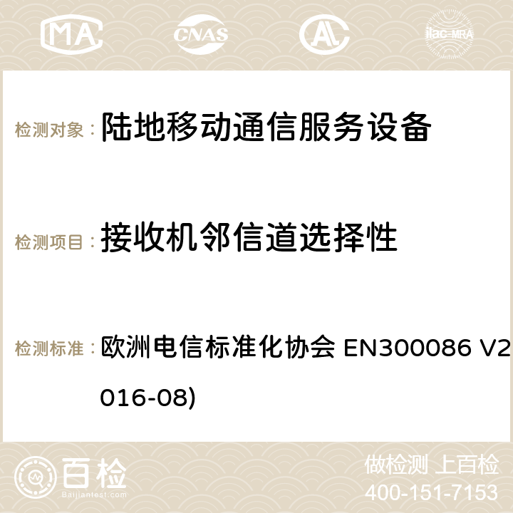 接收機鄰信道選擇性 陸地移動服務；帶有內置或外置射頻接口且主要用于模擬語音的射頻設備；涵蓋了指令2014 / 53 / EU 3.2條款下基本要求的協調標準 歐洲電信標準化協會 EN300086 V2.1.2(2016-08) 8.4