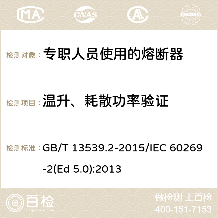 温升、耗散功率验证 低压熔断器 第2部分：专职人员使用的熔断器的补充要求（主要用于工业的熔断器）标准化熔断器系统示例A至K GB/T 13539.2-2015/IEC 60269-2(Ed 5.0):2013 /8.3/8.3