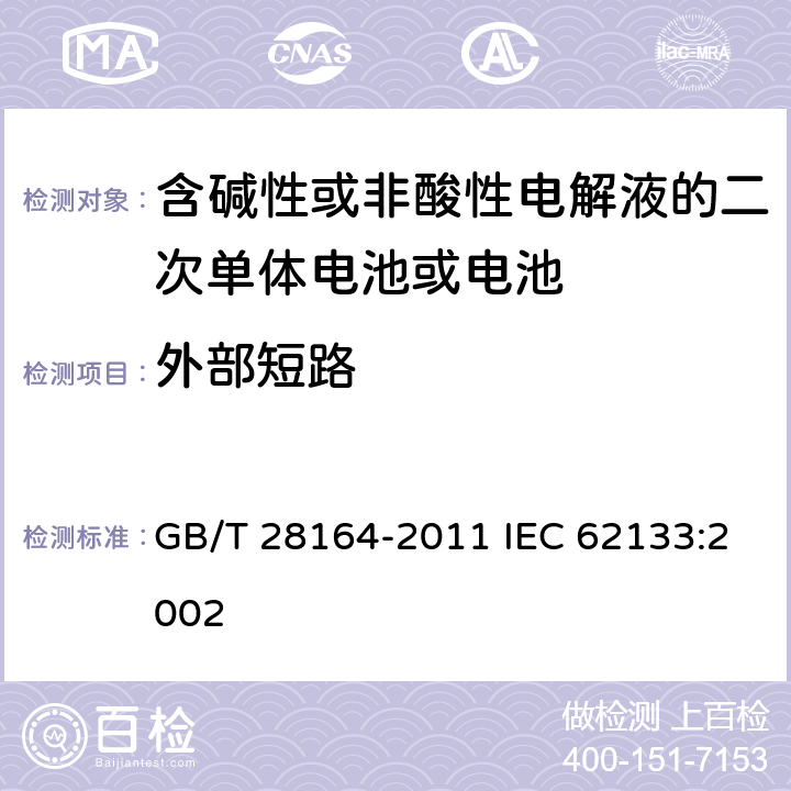 外部短路 含碱性或其他非酸性电解质的蓄电池和蓄电池组，便携式密封蓄电池和蓄电池组的安全性要求 GB/T 28164-2011 IEC 62133:2002 4.3.2