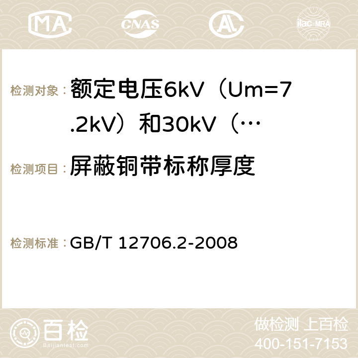 屏蔽铜带标称厚度 额定电压1kV（Um=1.2kV）到35kV（Um=40.5kV）挤包绝缘电力电缆及附件 第2部分：额定电压6kV（Um=7.2kV）到30kV（Um=36kV）电缆 GB/T 12706.2-2008 10