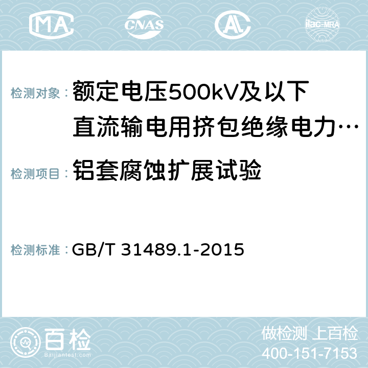 铝套腐蚀扩展试验 额定电压500kV及以下直流输电用挤包绝缘电力电缆系统技术规范 第1部分:试验方法和要求 GB/T 31489.1-2015 6.3.7