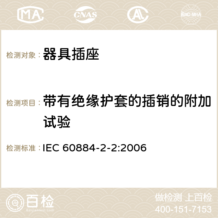 带有绝缘护套的插销的附加试验 家用和类似用途插头插座 第二部分：器具插座的特殊要求 IEC 60884-2-2:2006 30