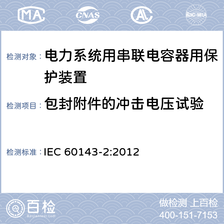 包封附件的冲击电压试验 电力系统用串联电容器 第2部分:串联电容器组用保护装置 IEC 60143-2:2012 4.6.3.3.2（d）