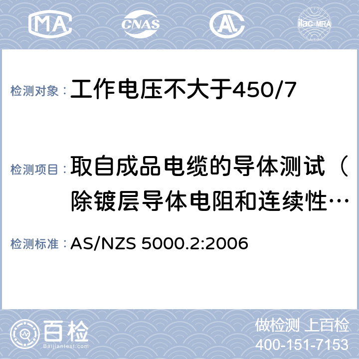 取自成品电缆的导体测试（除镀层导体电阻和连续性测试以外） 电缆 - 聚合材料绝缘的 - 工作电压不大于450/750 kV AS/NZS 5000.2:2006 10.2(Table 3 #1)