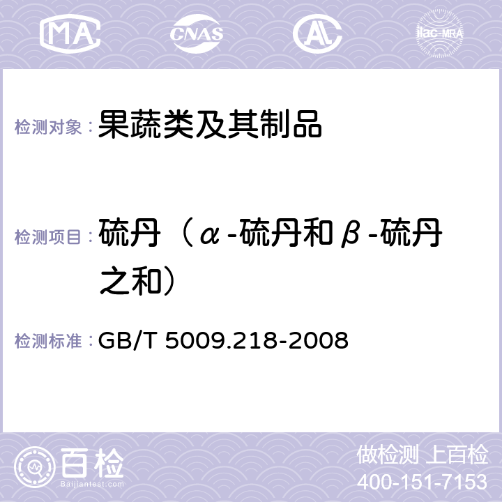 硫丹（α-硫丹和β-硫丹之和） GB/T 5009.218-2008 水果和蔬菜中多种农药残留量的测定