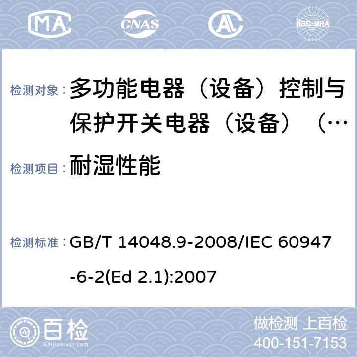 耐濕性能 低壓開關(guān)設(shè)備和控制設(shè)備 第6-2部分：多功能電器（設(shè)備）控制與保護(hù)開關(guān)電器（設(shè)備）(CPS) GB/T 14048.9-2008/IEC 60947-6-2(Ed 2.1):2007 /GB/T 14048.1-2012 附錄K