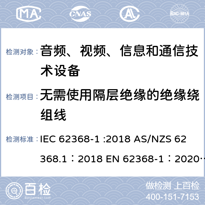 无需使用隔层绝缘的绝缘绕组线 音频、视频、信息和通信技术设备 第 1 部分：安全要求 IEC 62368-1 :2018 AS/NZS 62368.1：2018 EN 62368-1：2020+A11：2020 附录 J