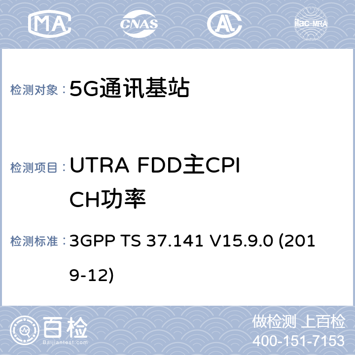 UTRA FDD主CPICH功率 3GPP TS 37.141 3GPP;技术规范组无线电接入网;NR,E-UTRA,UTRA和GSM/EDGE;多标准无线电（MSR）基站(BS)一致性测试(版本15)  V15.9.0 (2019-12) 章节6.2.3