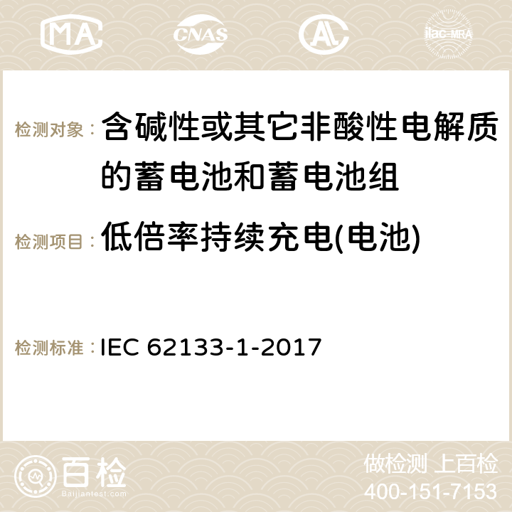 低倍率持续充电(电池) 《含碱性或其他非酸性电解质的蓄电池和蓄电池组 便携式密封蓄电池和蓄电池组的安全要求 – 第1部分：镍系》 IEC 62133-1-2017 条款7.2.1