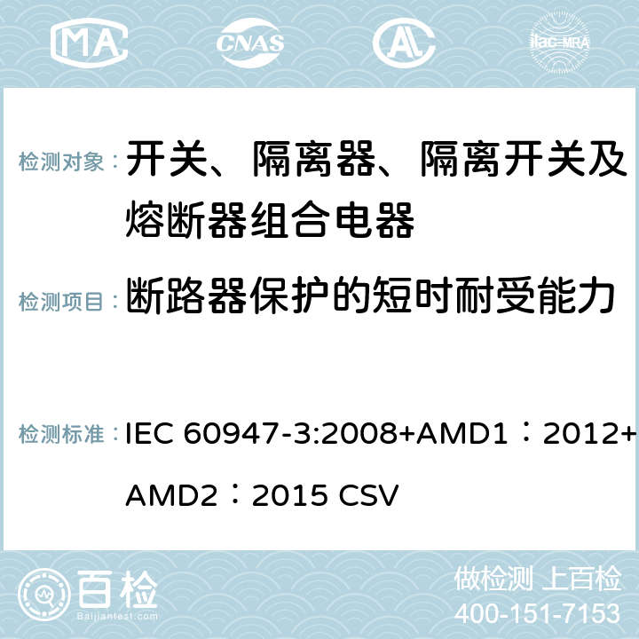 断路器保护的短时耐受能力 低压开关设备和控制设备 第3部分：开关、隔离器、隔离开关及熔断器组合电器 IEC 60947-3:2008+AMD1：2012+AMD2：2015 CSV 8.3.6.1
