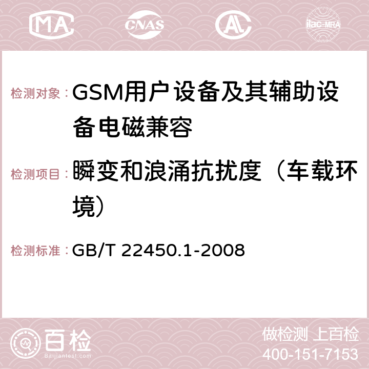 瞬变和浪涌抗扰度（车载环境） 900/1800MHz TDMA 数字蜂窝移动通信系统电磁兼容性限值和测量方法 第 1 部分:移动台及其辅助设备 GB/T 22450.1-2008 8.7