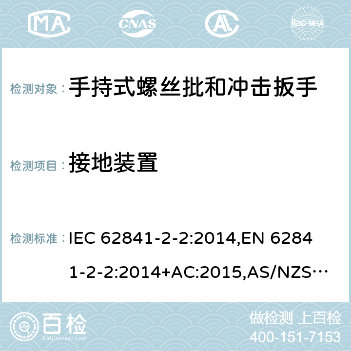 接地装置 手持式电动工具、便携式工具以及草坪和园艺机械 安全 第2-2部分：手持式螺丝批和冲击扳手的专用要求 IEC 62841-2-2:2014,
EN 62841-2-2:2014+AC:2015,
AS/NZS 62841.2.2:2015 26