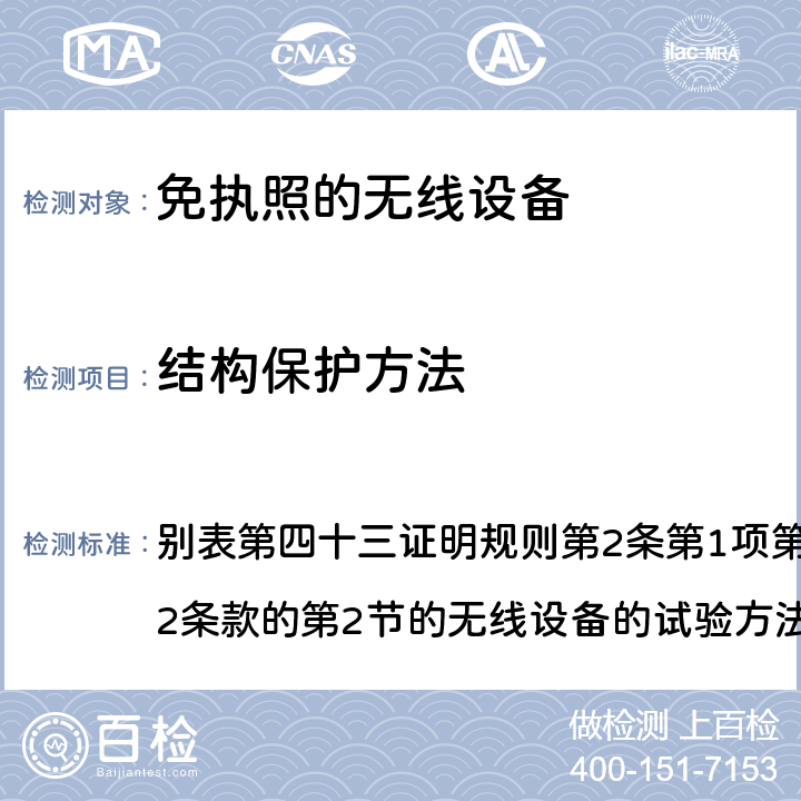 结构保护方法 总务省告示第88号附表43（2010-02）； MIC无线电设备条例规范 平成二八年八月三一日总务省第八三号49.2 别表第四十三证明规则第2条第1项第19号，第19号的第2条款的第2节的无线设备的试验方法； 别表第四十证明规则第2条第1项第19号2及第19号第2条的第3节无线设备的试验方法； 备注2