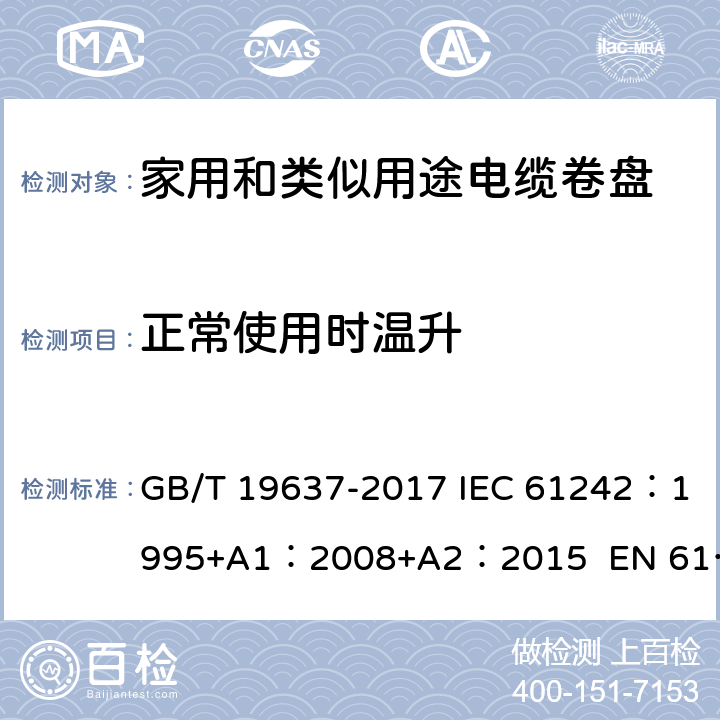 正常使用时温升 电器附件--家用和类似用途电缆卷盘 GB/T 19637-2017 IEC 61242：1995+A1：2008+A2：2015 EN 61242:1997 + A1:2008+A2：2016+A13：2017 ABNT NBR IEC 61242:2013 19