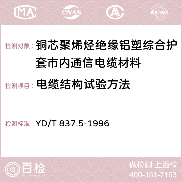 电缆结构试验方法 铜芯聚烯烃绝缘铝塑综合护套市内通信电缆试验方法 第5部分：电缆结构试验方法 YD/T 837.5-1996