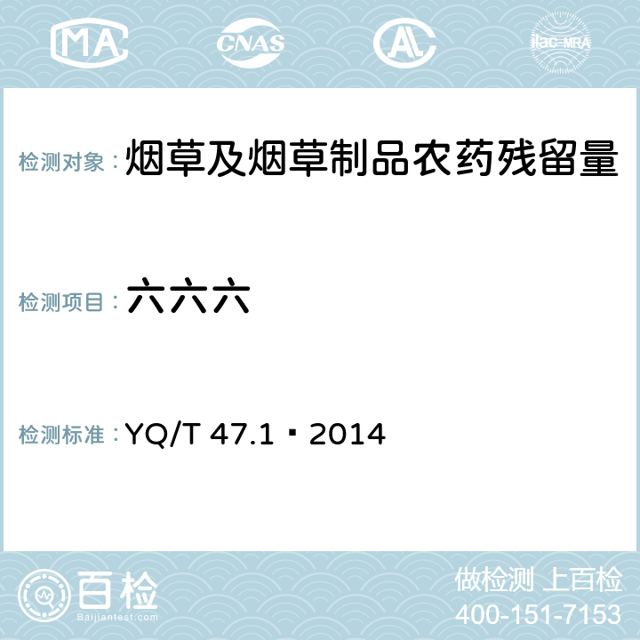 六六六 YQ/T 47.1—2014 烟草及烟草制品 多种农药残留量的测定 第1部分：气相色谱-串联质谱联用法 