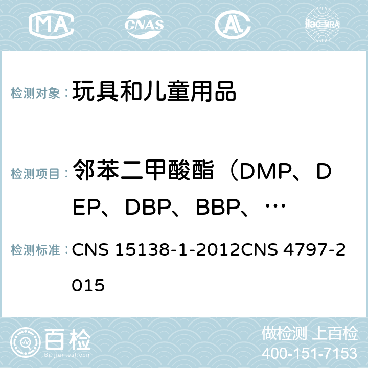 邻苯二甲酸酯（DMP、DEP、DBP、BBP、DEHP、DNOP、DINP、DIDP） 塑胶制品中邻苯二甲酸酯类塑化剂试验法-第1部：气相层析质谱法玩具安全（一般要求） CNS 15138-1-2012
CNS 4797-2015