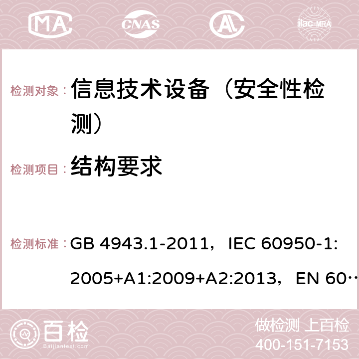 結構要求 信息技術設備 安全 第1部分：通用要求 GB 4943.1-2011，IEC 60950-1:2005+A1:2009+A2:2013，EN 60950-1:2006+A11:2009+A1:2010+A12:2011+A2:2013,UL 60950-1, Second Edition, dated March 27, 2007 with revision date October 14, 2014,AS/NZS 60950.1:2015 4