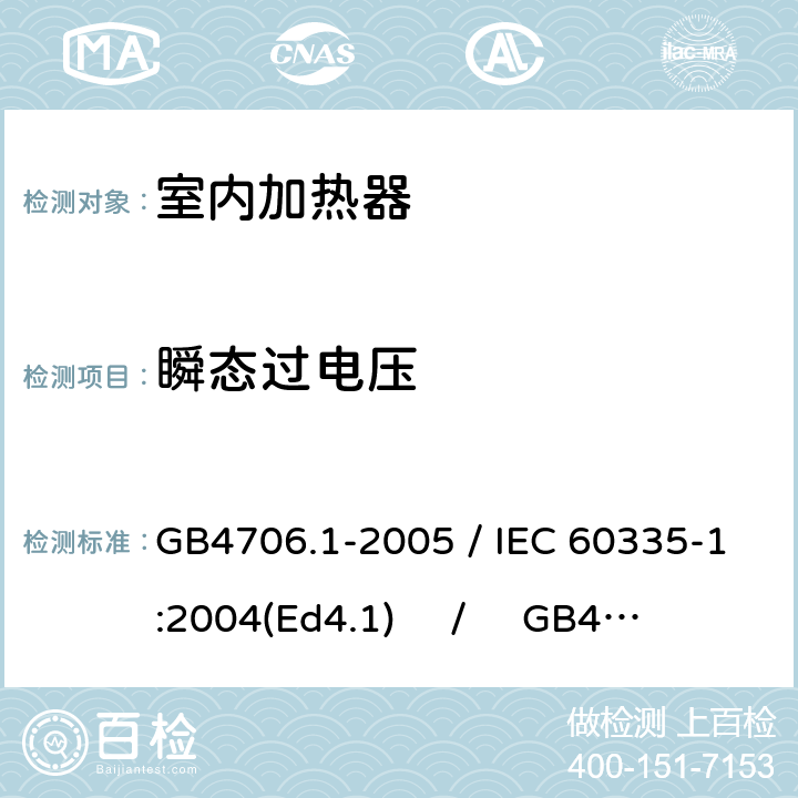 瞬态过电压 家用和类似用途电器的安全 第一部分：通用要求 / 家用和类似用途电器的安全 第二部分：室内加热器的特殊要求 GB4706.1-2005 / IEC 60335-1:2004(Ed4.1) / GB4706.23-2007 / IEC 60335-2-30:2004(Ed4.1) 14