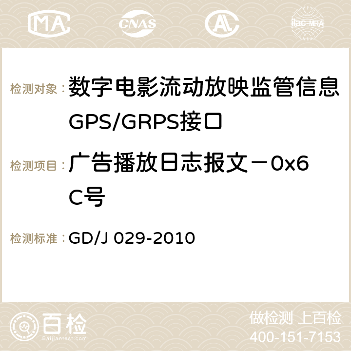 广告播放日志报文－0x6C号 数字电影流动放映监管信息GPS/GRPS接口技术要求和测试方法(暂行） GD/J 029-2010 6.7.4.3
