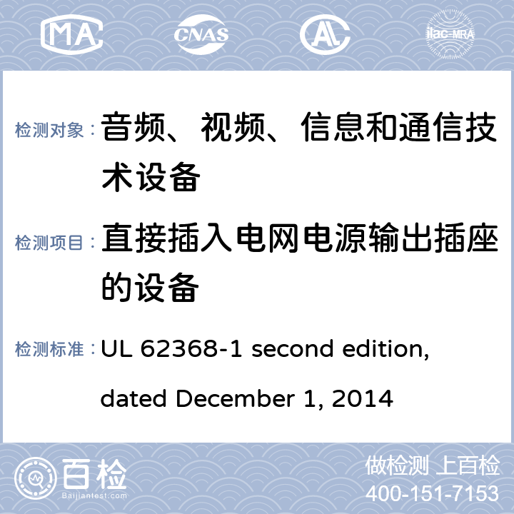直接插入电网电源输出插座的设备 音频、视频、信息和通信技术设备第 1 部分：安全要求 UL 62368-1 second edition, dated December 1, 2014 4.7
