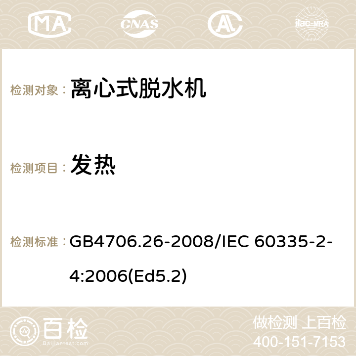 发热 家用和类似用途电器的安全 离心式脱水机的特殊要求 GB4706.26-2008/IEC 60335-2-4:2006(Ed5.2) 11