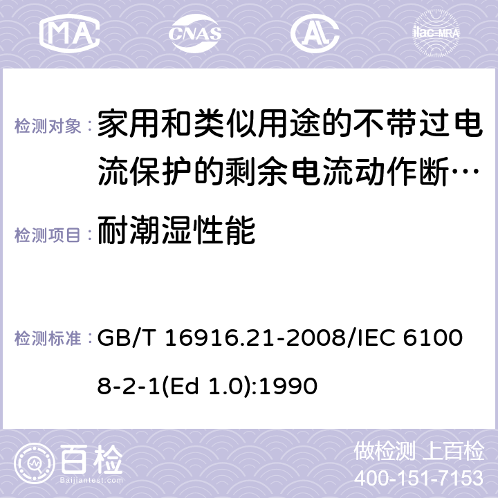 耐潮湿性能 家用和类似用途的不带过电流保护的剩余电流动作断路器（RCCB） 第21部分：一般规则对动作功能与电源电压无关的RCCB的适用性 GB/T 16916.21-2008/IEC 61008-2-1(Ed 1.0):1990 /9.7.1/9.7.1