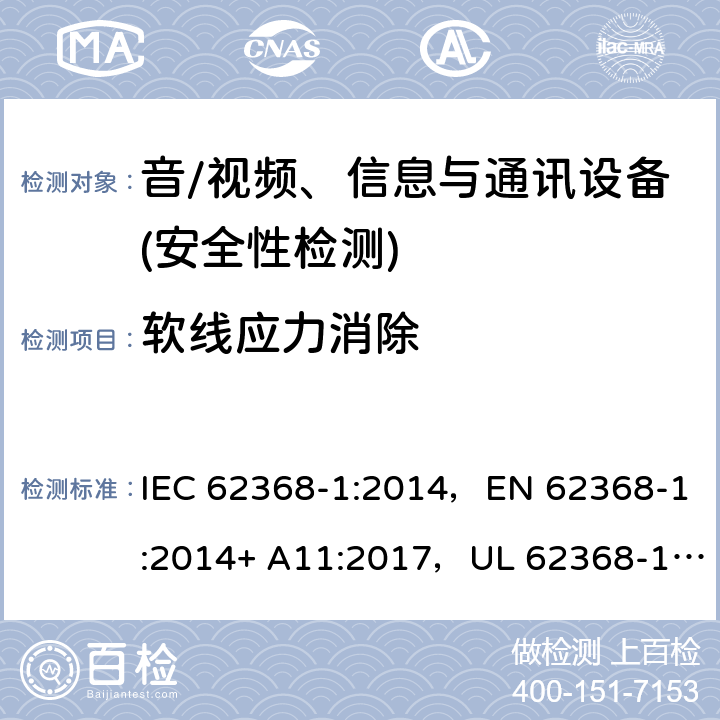 软线应力消除 音频/视频、信息技术和通信技术设备 第1部分：安全要求 IEC 62368-1:2014，EN 62368-1:2014+ A11:2017，UL 62368-1, Second Edition, dated December 1, 2014,CAN/CSA C22.2 No. 62368-1, 2ⁿᵈ Ed 附录 G.7.3.2