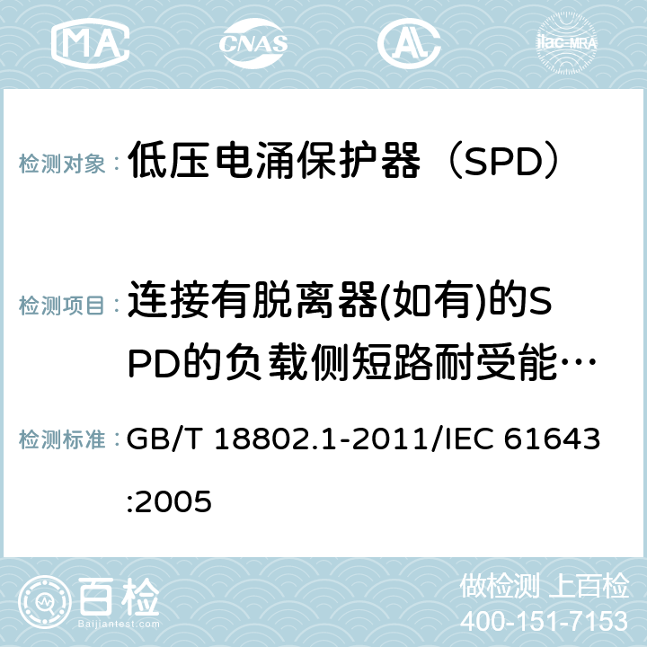 连接有脱离器(如有)的SPD的负载侧短路耐受能力试验 低压电涌保护器（SPD） 第1部分：低压配电系统的电涌保护器 性能要求和试验方法 GB/T 18802.1-2011/IEC 61643:2005 /7.8.3/7.8.3