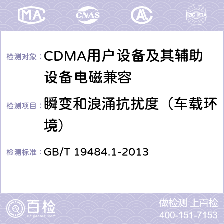 瞬变和浪涌抗扰度（车载环境） 800MHz/2GHz cdma2000数字蜂窝移动通信系统的电磁兼容性要求和测量方法 第1部分：用户设备及其辅助设备 GB/T 19484.1-2013 9.8