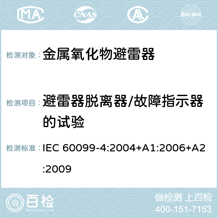 避雷器脱离器/故障指示器的试验 避雷器-第四部分：交流系统用无间隙金属氧化物避雷器 IEC 60099-4:2004+A1:2006+A2:2009 8.6、10.8.6、12.8.6、13.8.6