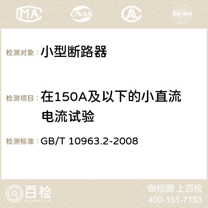 在150A及以下的小直流电流试验 家用及类似场所用过电流保护断路器第2部分：用于交流和直流的断路器 GB/T 10963.2-2008 9.12.11.2.4