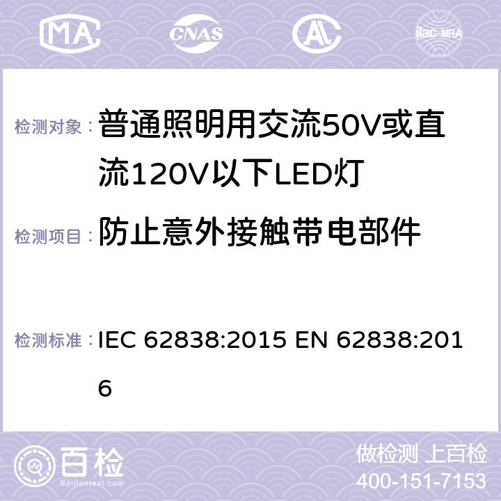 防止意外接触带电部件 普通照明用交流50V或直流120V以下LED灯的安全要求 IEC 62838:2015 EN 62838:2016 7