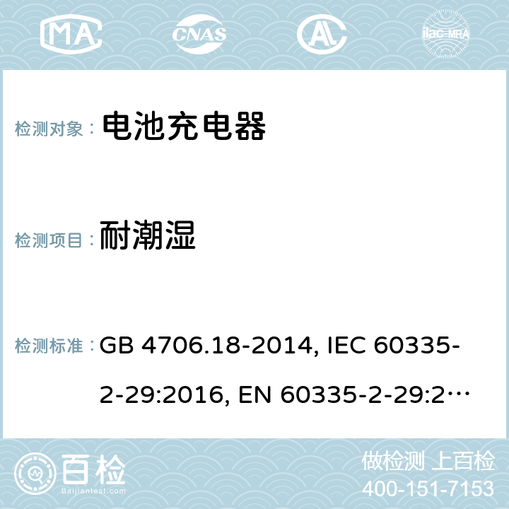 耐潮湿 家用和类似用途电器的安全 电池充电器的特殊要求 GB 4706.18-2014, IEC 60335-2-29:2016, EN 60335-2-29:2004+A2:2010, AS/NZS 60335.2.29:2017

 15
