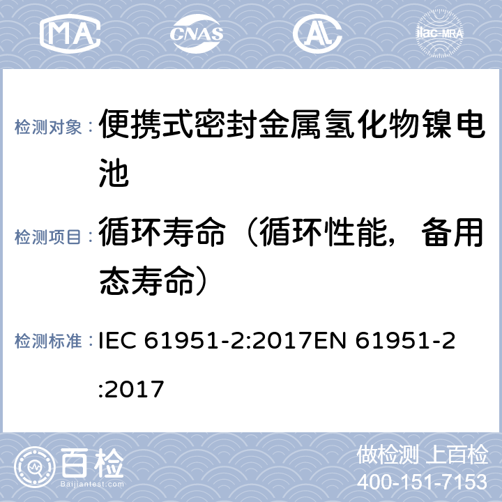 循环寿命（循环性能，备用态寿命） 含碱性或其它非酸性电解质的蓄电池和蓄电池组—便携式密封单体蓄电池 第2部分：金属氢化物镍电池 IEC 61951-2:2017
EN 61951-2:2017 7.5