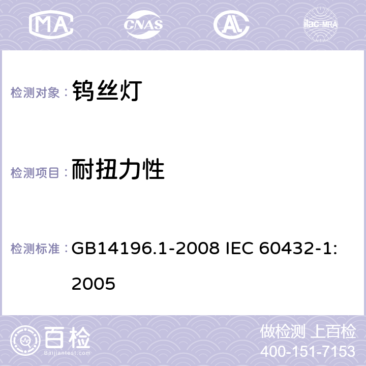 耐扭力性 白炽灯安全要求 第1部分：家庭和类似场合普通照明用钨丝灯 GB14196.1-2008 IEC 60432-1:2005 2.5