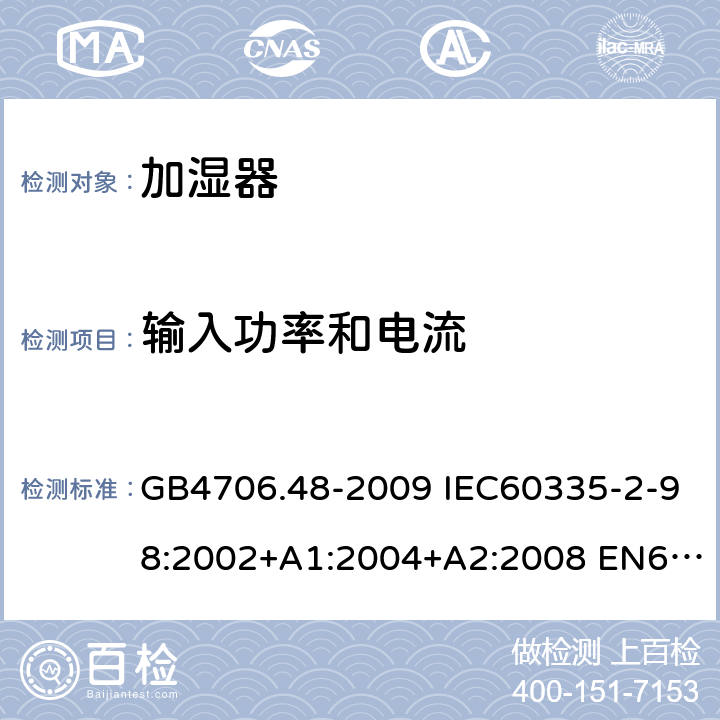 输入功率和电流 家用和类似用途电器的安全 加湿器的特殊要求 GB4706.48-2009 IEC60335-2-98:2002+A1:2004+A2:2008 EN60335-2-98:2003+A1:2005+A2:2008 AS/NZS60335.2.98:2005(R2016)+A1:2009+A2:2014 10