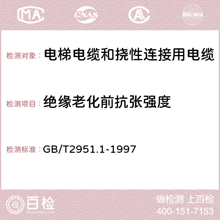 绝缘老化前抗张强度 电缆绝缘和护套材料通用试验方法 第1部分:通用试验方法 第1节:厚度和外形尺寸测量--机械性能试验 GB/T2951.1-1997 9.1