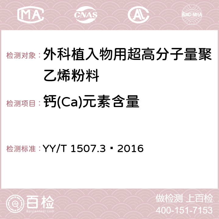 钙(Ca)元素含量 外科植入物用超高分子量聚乙烯粉 料中杂质元素的测定第3部分： ICP-MS法测定钙(Ca)元素含量 YY/T 1507.3—2016