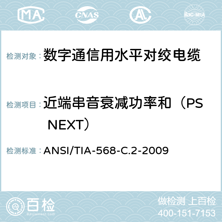 近端串音衰减功率和（PS NEXT） 平衡双绞线电信布线和连接硬件标准 ANSI/TIA-568-C.2-2009 6.2.9，6.3.9，6.4.9