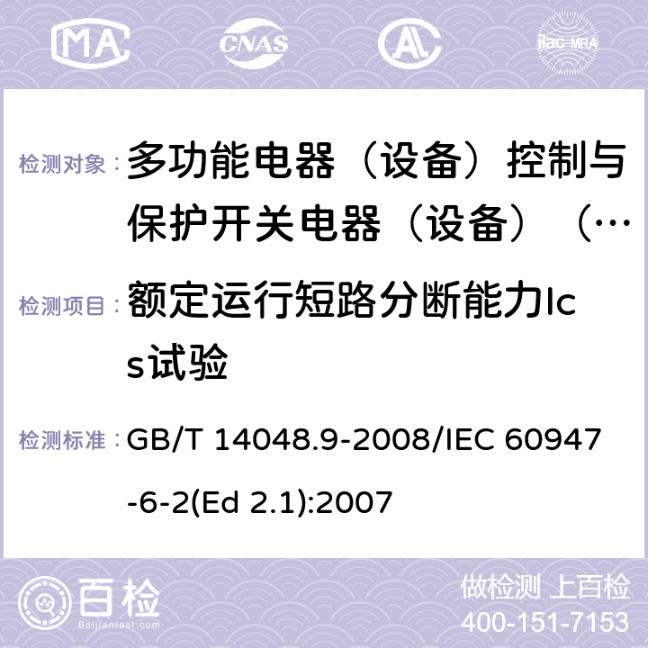 额定运行短路分断能力Ics试验 低压开关设备和控制设备 第6-2部分：多功能电器（设备）控制与保护开关电器（设备）(CPS) GB/T 14048.9-2008/IEC 60947-6-2(Ed 2.1):2007 /9.4.7.1 /9.4.7.1