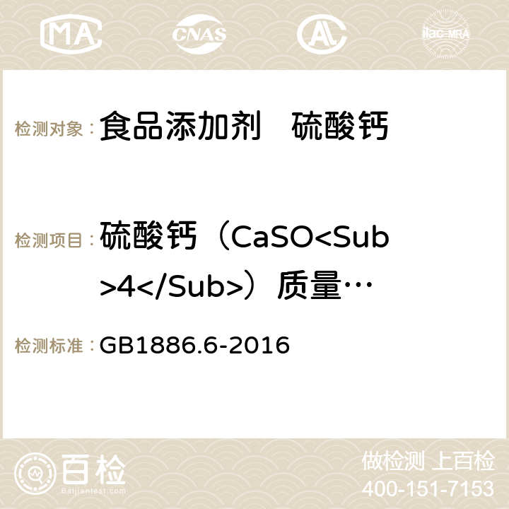 硫酸钙（CaSO<Sub>4</Sub>）质量分数（以干基计） GB 1886.6-2016 食品安全国家标准 食品添加剂 硫酸钙