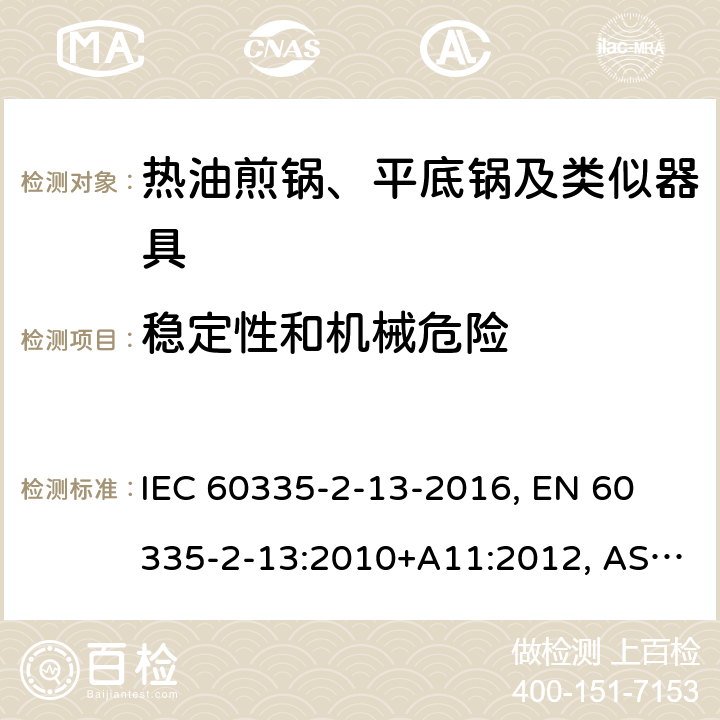 稳定性和机械危险 家用和类似用途电器 安全 第2-13部分:热油煎锅、平底锅及类似器具的特殊要求 IEC 60335-2-13-2016, 
EN 60335-2-13:2010+A11:2012, AS/NZS 60335.2.13:2017 20