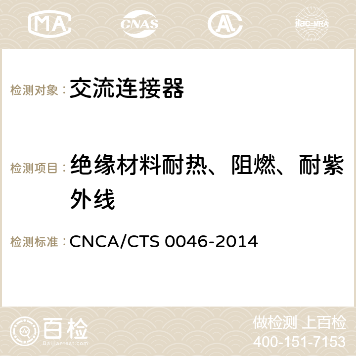 绝缘材料耐热、阻燃、耐紫外线 CNCA/CTS 0046-20 《光伏系统用交流连接器技术条件》 14 条款7.2.1