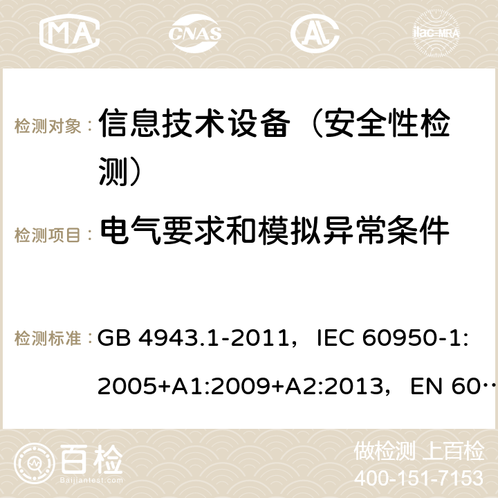 電氣要求和模擬異常條件 信息技術設備 安全 第1部分：通用要求 GB 4943.1-2011，IEC 60950-1:2005+A1:2009+A2:2013，EN 60950-1:2006+A11:2009+A1:2010+A12:2011+A2:2013,UL 60950-1, Second Edition, dated March 27, 2007 with revision date October 14, 2014,AS/NZS 60950.1:2015 5.1,5.2， 5.3.1，5.3.7，5.3.9